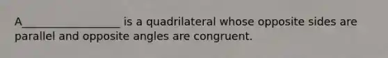 A__________________ is a quadrilateral whose opposite sides are parallel and opposite angles are congruent.