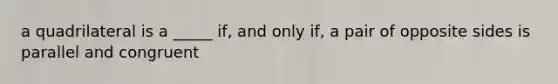 a quadrilateral is a _____ if, and only if, a pair of opposite sides is parallel and congruent