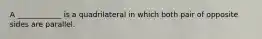 A ____________ is a quadrilateral in which both pair of opposite sides are parallel.
