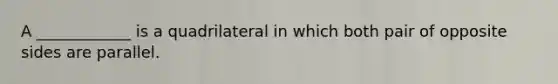 A ____________ is a quadrilateral in which both pair of opposite sides are parallel.