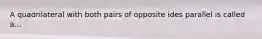 A quadrilateral with both pairs of opposite ides parallel is called a...