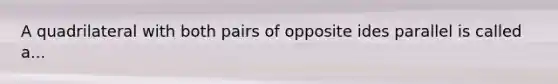 A quadrilateral with both pairs of opposite ides parallel is called a...