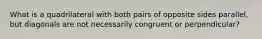 What is a quadrilateral with both pairs of opposite sides parallel, but diagonals are not necessarily congruent or perpendicular?