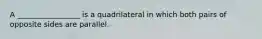 A _________________ is a quadrilateral in which both pairs of opposite sides are parallel.