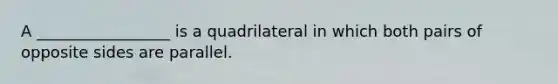 A _________________ is a quadrilateral in which both pairs of opposite sides are parallel.