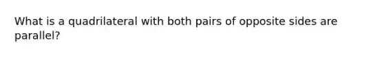 What is a quadrilateral with both pairs of opposite sides are parallel?