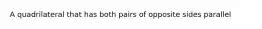 A quadrilateral that has both pairs of opposite sides parallel