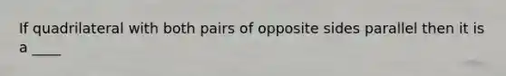 If quadrilateral with both pairs of opposite sides parallel then it is a ____