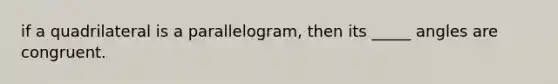 if a quadrilateral is a parallelogram, then its _____ angles are congruent.