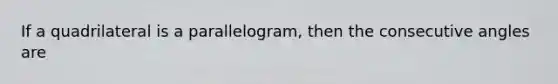 If a quadrilateral is a parallelogram, then the <a href='https://www.questionai.com/knowledge/k2j0Ixxxf4-consecutive-angles' class='anchor-knowledge'>consecutive angles</a> are