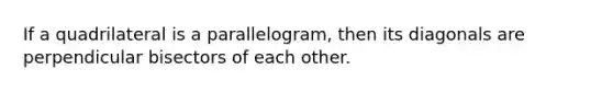 If a quadrilateral is a parallelogram, then its diagonals are perpendicular bisectors of each other.