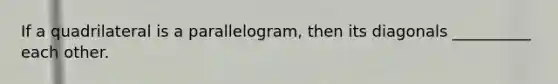 If a quadrilateral is a parallelogram, then its diagonals __________ each other.