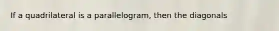 If a quadrilateral is a parallelogram, then the diagonals
