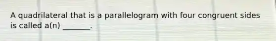 A quadrilateral that is a parallelogram with four congruent sides is called a(n) _______.