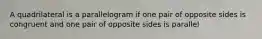 A quadrilateral is a parallelogram if one pair of opposite sides is congruent and one pair of opposite sides is parallel