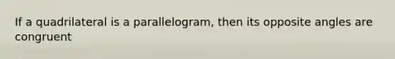 If a quadrilateral is a parallelogram, then its opposite angles are congruent