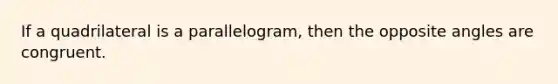 If a quadrilateral is a parallelogram, then the opposite angles are congruent.