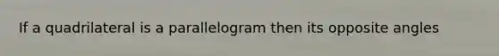 If a quadrilateral is a parallelogram then its opposite angles