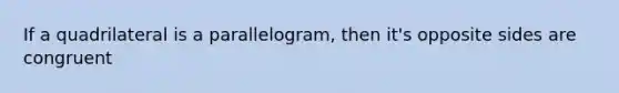 If a quadrilateral is a parallelogram, then it's opposite sides are congruent