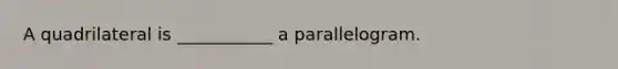 A quadrilateral is ___________ a parallelogram.