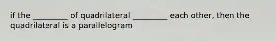 if the _________ of quadrilateral _________ each other, then the quadrilateral is a parallelogram