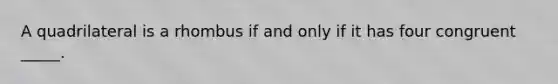 A quadrilateral is a rhombus if and only if it has four congruent _____.