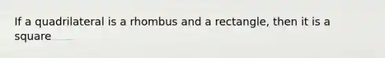 If a quadrilateral is a rhombus and a rectangle, then it is a square