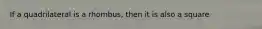 If a quadrilateral is a rhombus, then it is also a square