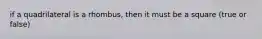 if a quadrilateral is a rhombus, then it must be a square (true or false)