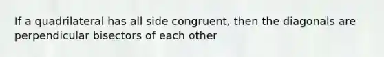 If a quadrilateral has all side congruent, then the diagonals are perpendicular bisectors of each other