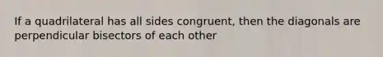 If a quadrilateral has all sides congruent, then the diagonals are perpendicular bisectors of each other