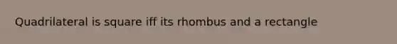 Quadrilateral is square iff its rhombus and a rectangle