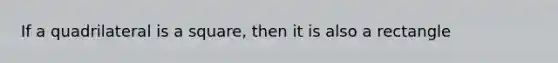 If a quadrilateral is a square, then it is also a rectangle