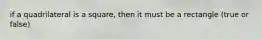 if a quadrilateral is a square, then it must be a rectangle (true or false)
