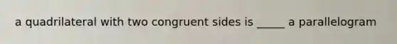 a quadrilateral with two congruent sides is _____ a parallelogram