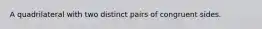 A quadrilateral with two distinct pairs of congruent sides.