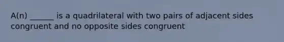 A(n) ______ is a quadrilateral with two pairs of adjacent sides congruent and no opposite sides congruent