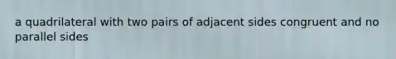 a quadrilateral with two pairs of adjacent sides congruent and no parallel sides