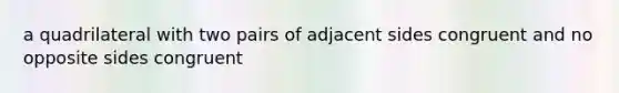 a quadrilateral with two pairs of adjacent sides congruent and no opposite sides congruent