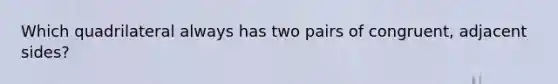 Which quadrilateral always has two pairs of congruent, adjacent sides?