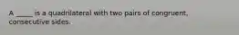 A _____ is a quadrilateral with two pairs of congruent, consecutive sides.