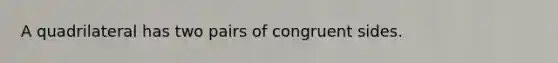 A quadrilateral has two pairs of congruent sides.