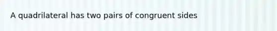 A quadrilateral has two pairs of congruent sides