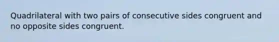 Quadrilateral with two pairs of consecutive sides congruent and no opposite sides congruent.