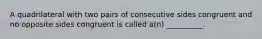 A quadrilateral with two pairs of consecutive sides congruent and no opposite sides congruent is called​ a(n) __________.