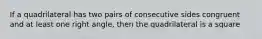 If a quadrilateral has two pairs of consecutive sides congruent and at least one right angle, then the quadrilateral is a square