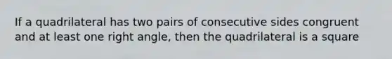 If a quadrilateral has two pairs of consecutive sides congruent and at least one right angle, then the quadrilateral is a square