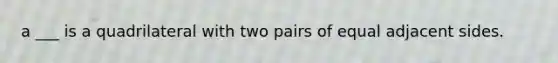 a ___ is a quadrilateral with two pairs of equal adjacent sides.