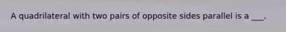 A quadrilateral with two pairs of opposite sides parallel is a ___.