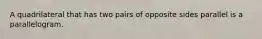 A quadrilateral that has two pairs of opposite sides parallel is a parallelogram.